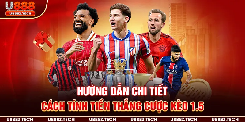 Hướng dẫn chi tiết cách tính tiền thắng cược kèo 1.5