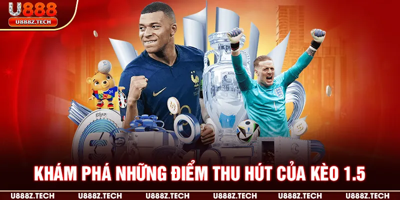 Khám phá những điểm thu hút của kèo 1.5
